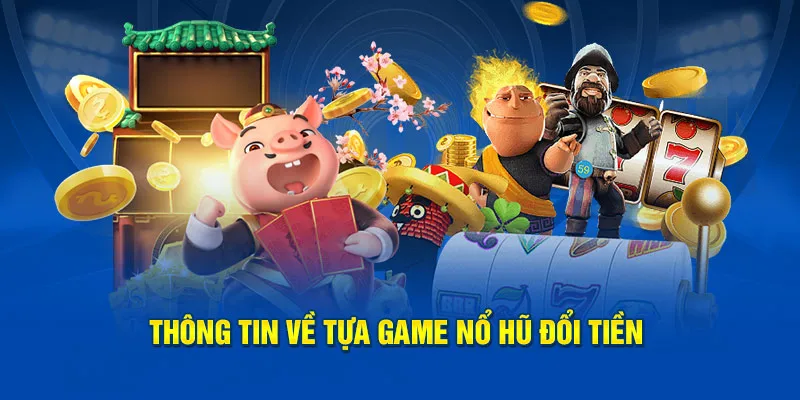 Thông tin về tựa game nổ hũ đổi tiền