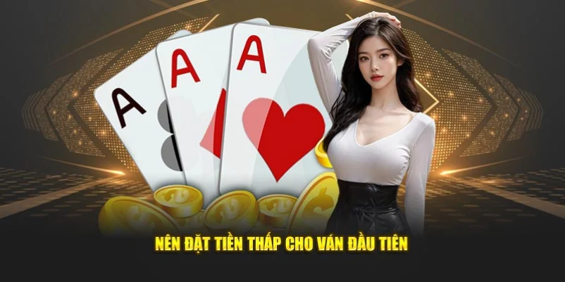 Nên đặt tiền thấp cho ván đầu tiên