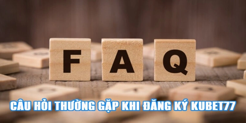 Câu hỏi thường gặp khi đăng ký chơi trên Kubet77