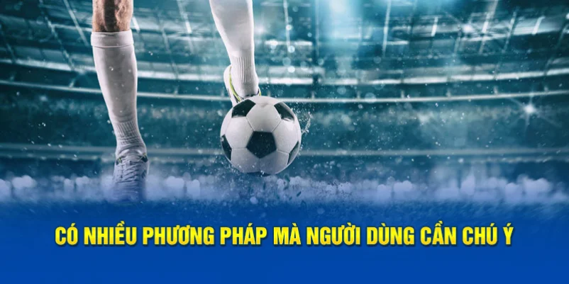 Có nhiều phương pháp mà người dùng cần chú ý