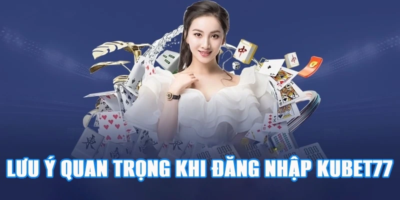 Lưu ý quan trọng khi đăng nhập cá cược trên Kubet77