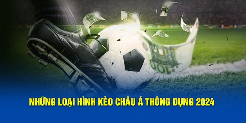 Những loại hình kèo châu Á thông dụng 2024